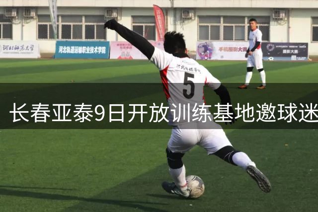 长春亚泰9日开放训练基地邀球迷共度欢聚时光